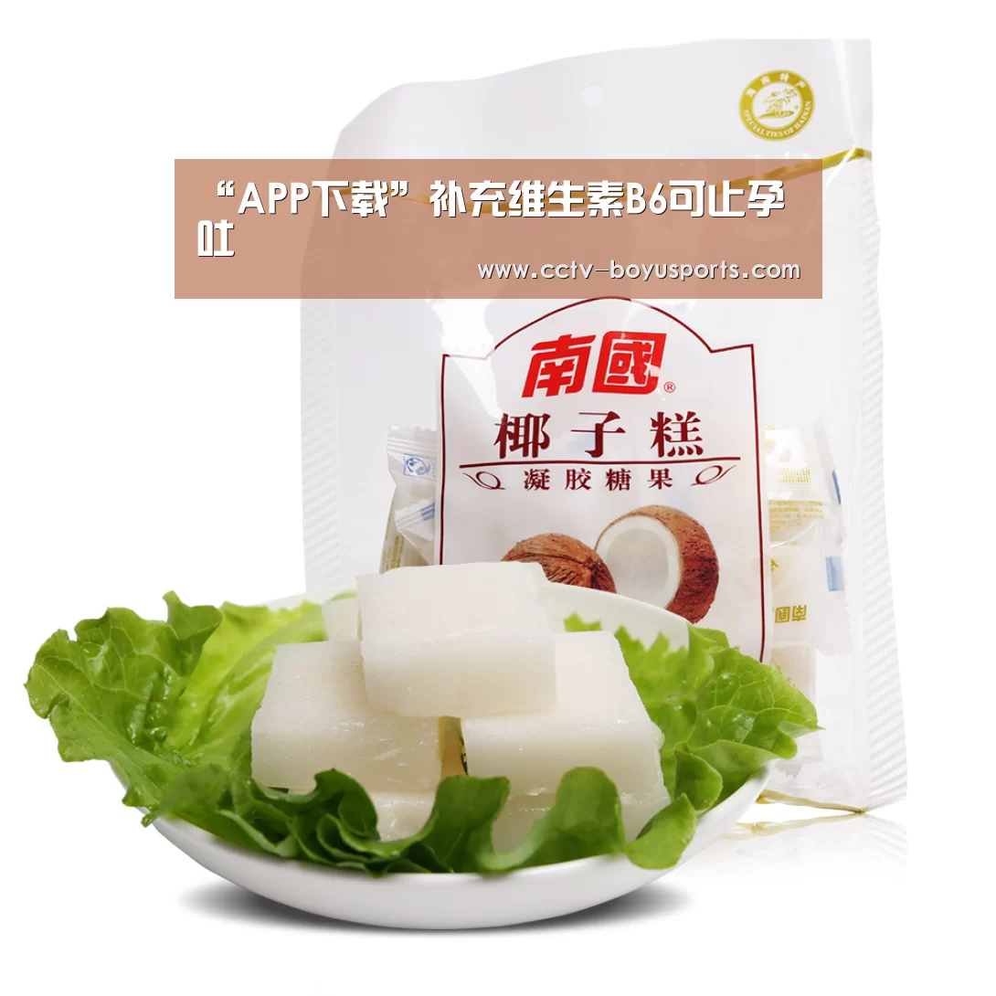 “APP下载”补充维生素B6可止孕吐(图1) 官方应用