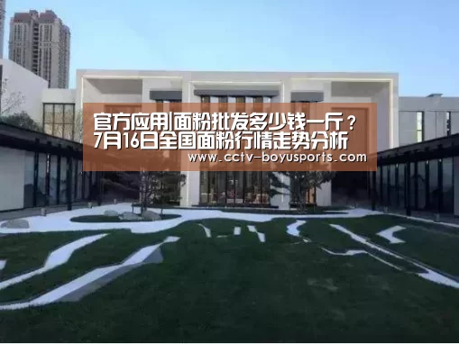 官方应用|面粉批发多少钱一斤?7月16日全国面粉行情走势分析(图1) 博鱼体育APP