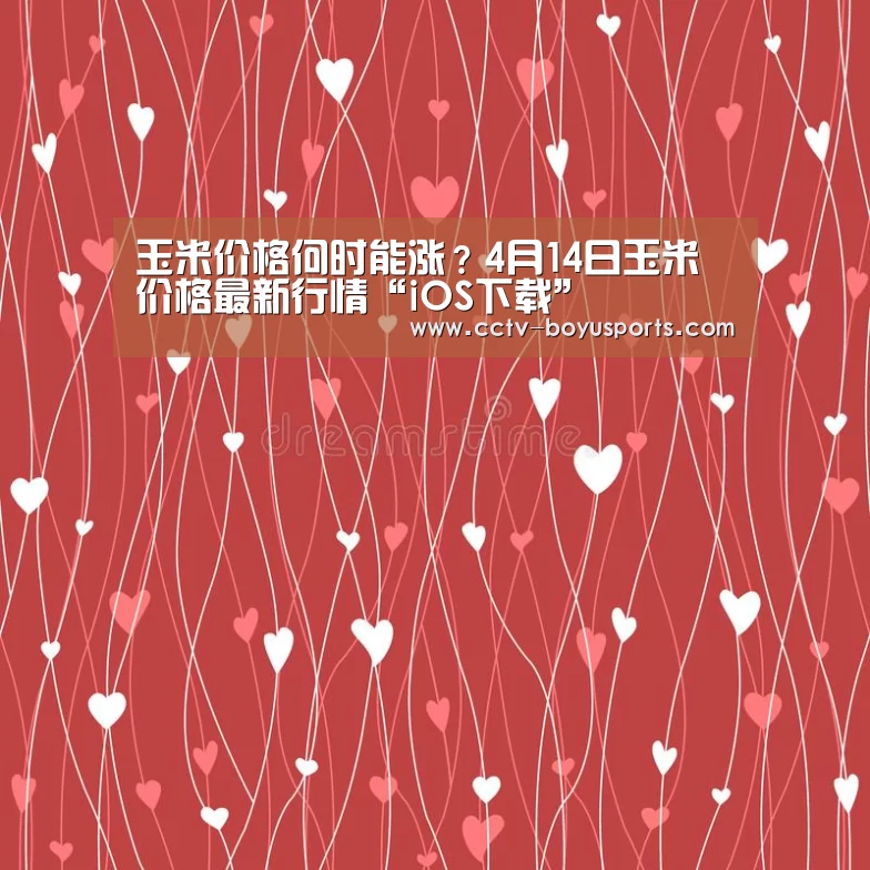玉米价格何时能涨?4月14日玉米价格最新行情“iOS下载”(图1) APP下载